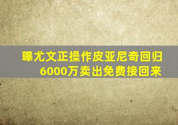 曝尤文正操作皮亚尼奇回归 6000万卖出免费接回来